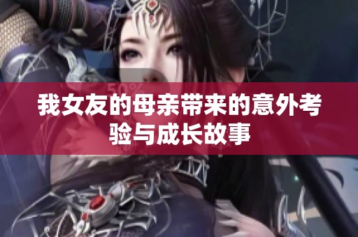 我女友的母亲带来的意外考验与成长故事