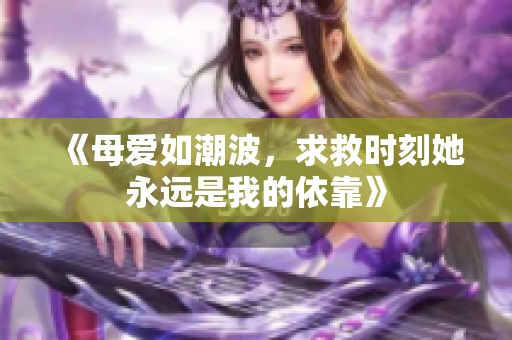 《母爱如潮波，求救时刻她永远是我的依靠》