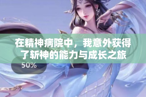 在精神病院中，我意外获得了斩神的能力与成长之旅