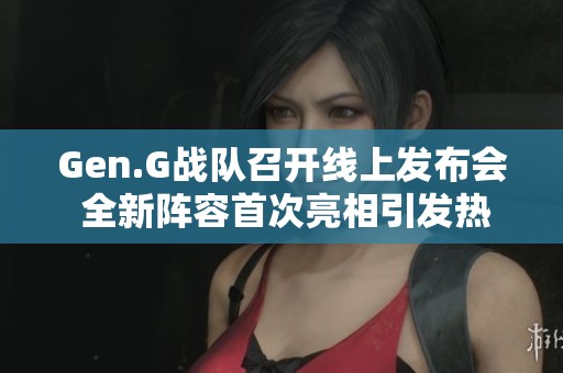 Gen.G战队召开线上发布会 全新阵容首次亮相引发热议