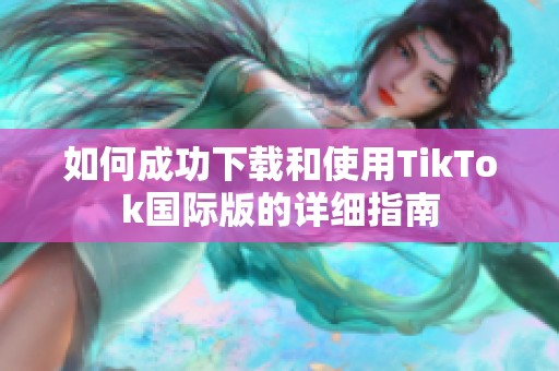 如何成功下载和使用TikTok国际版的详细指南