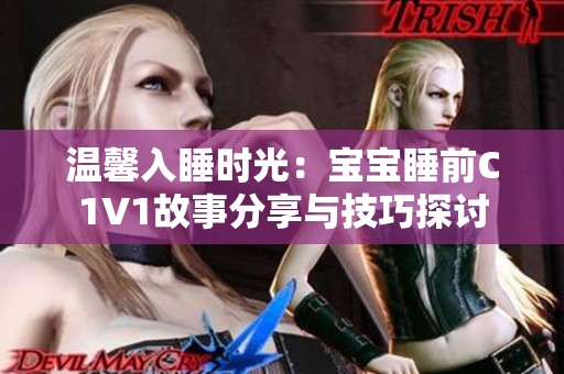 温馨入睡时光：宝宝睡前C1V1故事分享与技巧探讨
