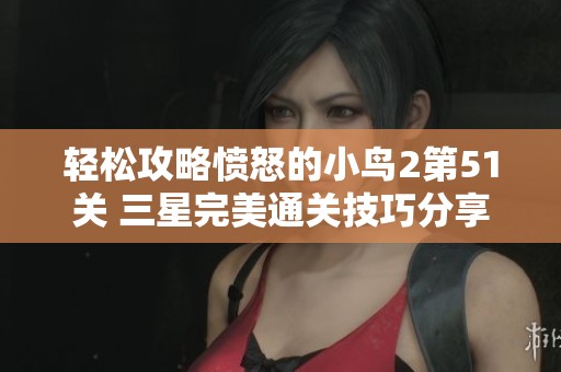 轻松攻略愤怒的小鸟2第51关 三星完美通关技巧分享