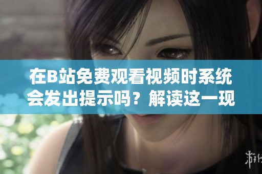 在B站免费观看视频时系统会发出提示吗？解读这一现象