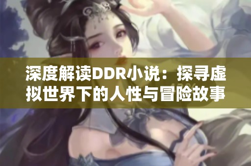 深度解读DDR小说：探寻虚拟世界下的人性与冒险故事