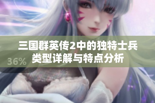 三国群英传2中的独特士兵类型详解与特点分析