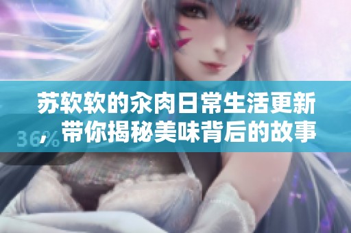 苏软软的汆肉日常生活更新，带你揭秘美味背后的故事