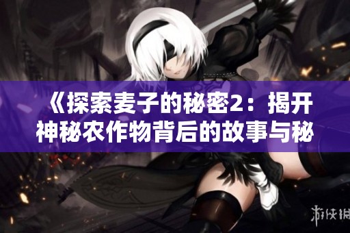 《探索麦子的秘密2：揭开神秘农作物背后的故事与秘密》
