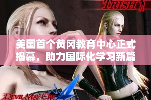 美国首个黄冈教育中心正式揭幕，助力国际化学习新篇章