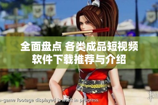 全面盘点 各类成品短视频软件下载推荐与介绍