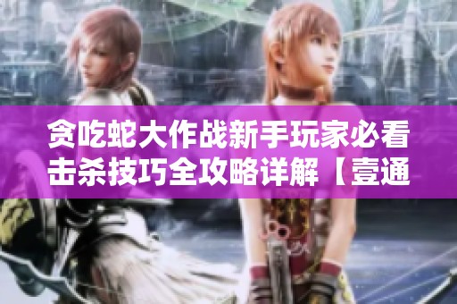 贪吃蛇大作战新手玩家必看击杀技巧全攻略详解【壹通游戏网】