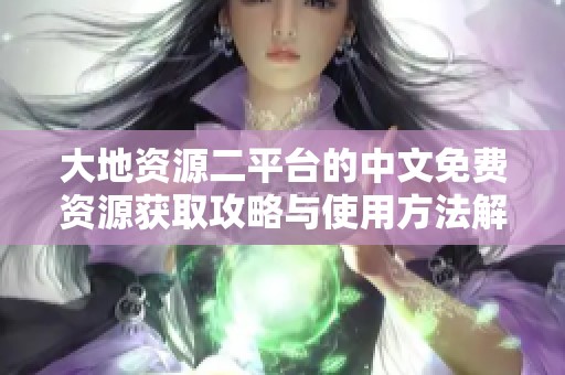 大地资源二平台的中文免费资源获取攻略与使用方法解析