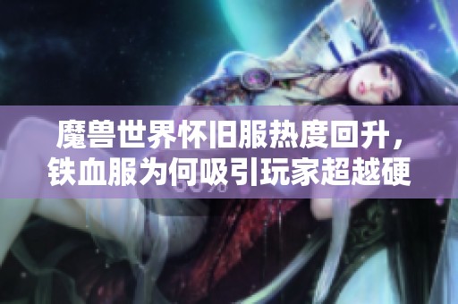 魔兽世界怀旧服热度回升，铁血服为何吸引玩家超越硬核服？