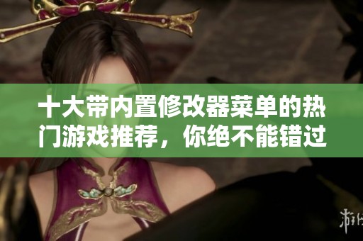 十大带内置修改器菜单的热门游戏推荐，你绝不能错过的精彩体验