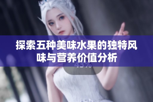 探索五种美味水果的独特风味与营养价值分析