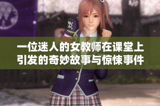 一位迷人的女教师在课堂上引发的奇妙故事与惊悚事件