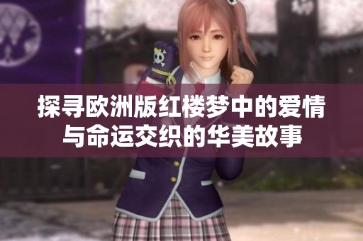 探寻欧洲版红楼梦中的爱情与命运交织的华美故事