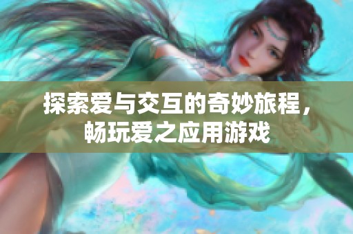 探索爱与交互的奇妙旅程，畅玩爱之应用游戏
