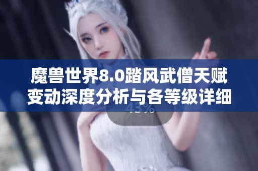 魔兽世界8.0踏风武僧天赋变动深度分析与各等级详细解析