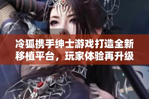 冷狐携手绅士游戏打造全新移植平台，玩家体验再升级