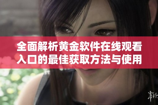 全面解析黄金软件在线观看入口的最佳获取方法与使用指南