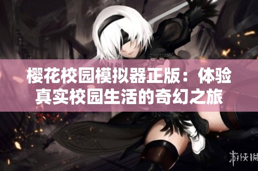 樱花校园模拟器正版：体验真实校园生活的奇幻之旅