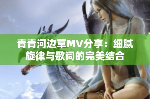 青青河边草MV分享：细腻旋律与歌词的完美结合