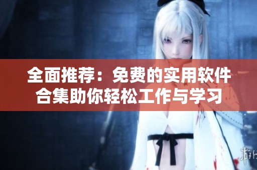 全面推荐：免费的实用软件合集助你轻松工作与学习