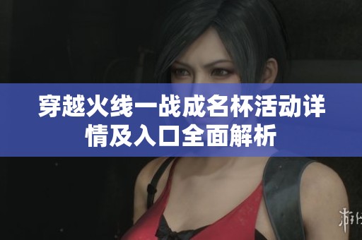 穿越火线一战成名杯活动详情及入口全面解析