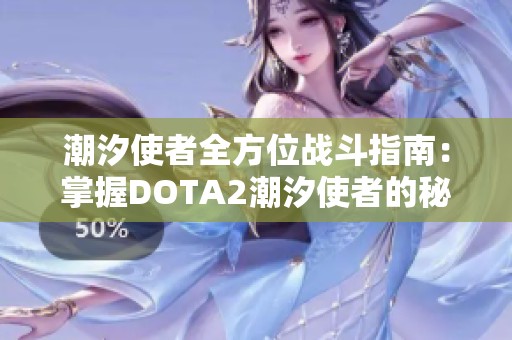 潮汐使者全方位战斗指南：掌握DOTA2潮汐使者的秘诀与策略解析