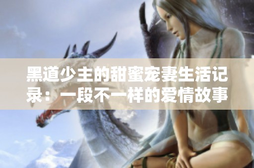 黑道少主的甜蜜宠妻生活记录：一段不一样的爱情故事