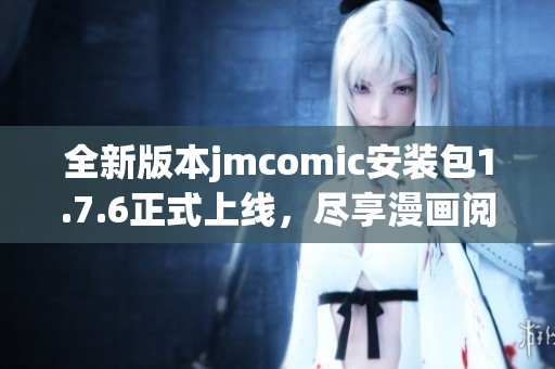 全新版本jmcomic安装包1.7.6正式上线，尽享漫画阅读乐趣