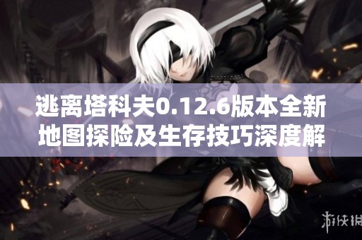 逃离塔科夫0.12.6版本全新地图探险及生存技巧深度解析