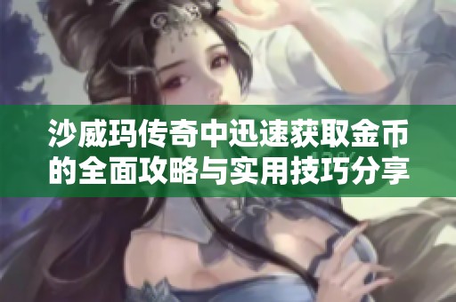 沙威玛传奇中迅速获取金币的全面攻略与实用技巧分享