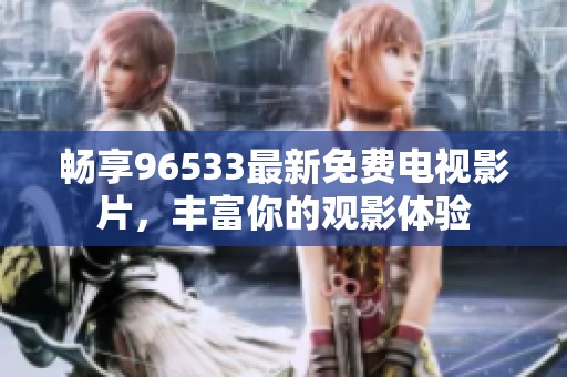 畅享96533最新免费电视影片，丰富你的观影体验