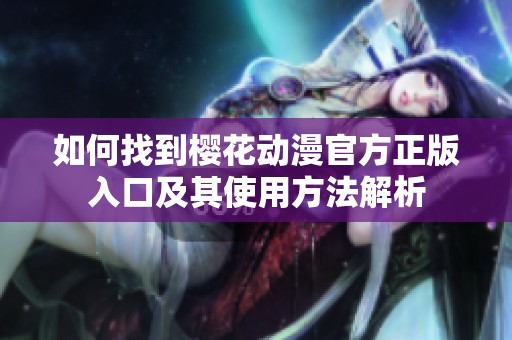 如何找到樱花动漫官方正版入口及其使用方法解析