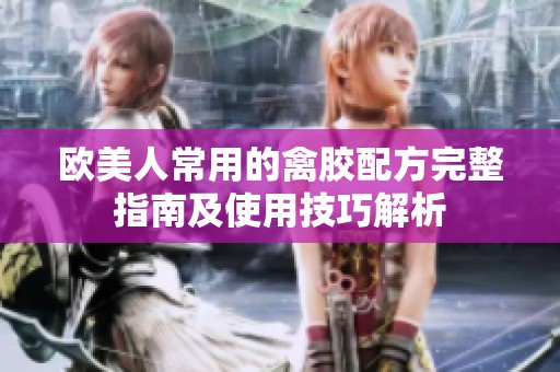 欧美人常用的禽胶配方完整指南及使用技巧解析