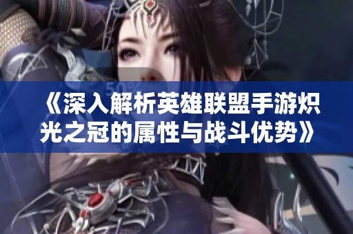《深入解析英雄联盟手游炽光之冠的属性与战斗优势》