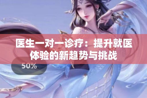 医生一对一诊疗：提升就医体验的新趋势与挑战