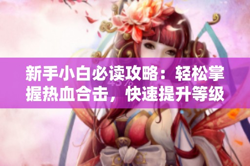 新手小白必读攻略：轻松掌握热血合击，快速提升等级！
