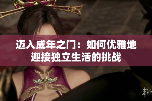 迈入成年之门：如何优雅地迎接独立生活的挑战