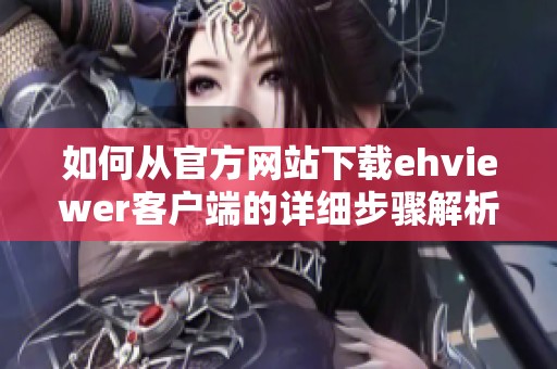 如何从官方网站下载ehviewer客户端的详细步骤解析