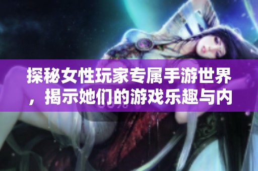 探秘女性玩家专属手游世界，揭示她们的游戏乐趣与内心世界