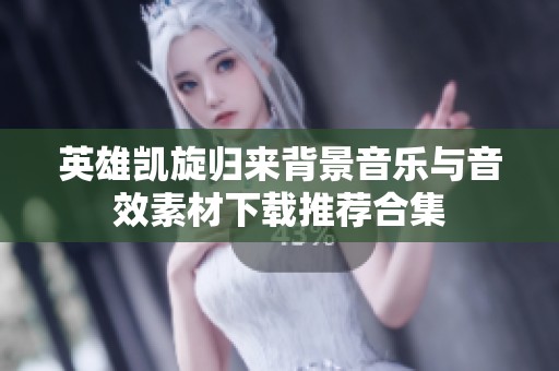 英雄凯旋归来背景音乐与音效素材下载推荐合集