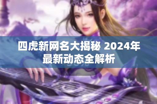 四虎新网名大揭秘 2024年最新动态全解析