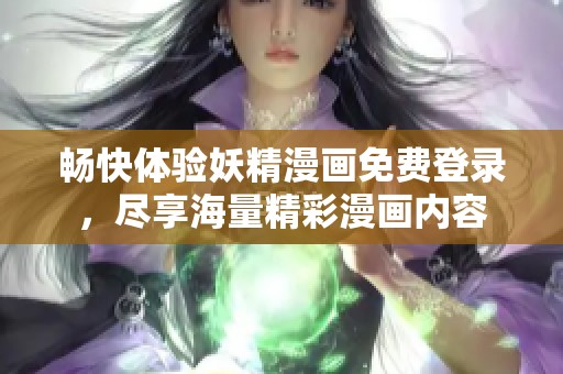 畅快体验妖精漫画免费登录，尽享海量精彩漫画内容