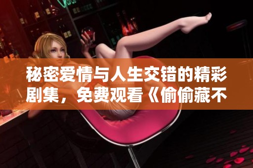 秘密爱情与人生交错的精彩剧集，免费观看《偷偷藏不住》！