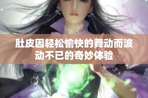肚皮因轻松愉快的舞动而波动不已的奇妙体验