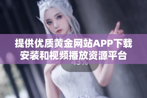 提供优质黄金网站APP下载安装和视频播放资源平台