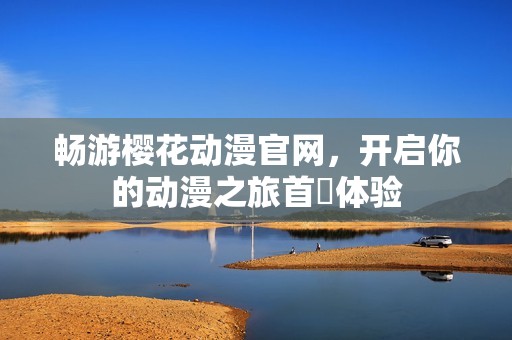 畅游樱花动漫官网，开启你的动漫之旅首頁体验